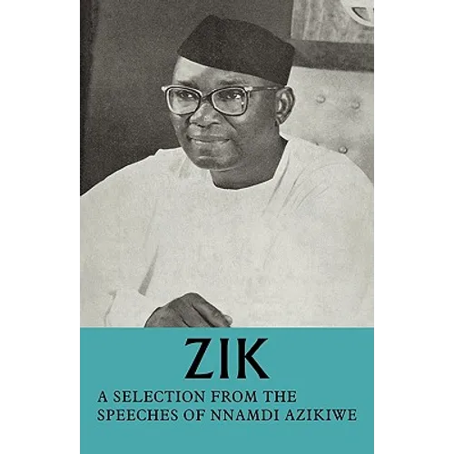 Zik: A Selection from the Speeches of Nnamdi Azikiwe: Governor-General of the Federation of Nigeria Formerly President of T