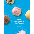Hello, My Name Is Ice Cream: The Art and Science of the Scoop: A Cookbook