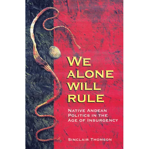 We Alone Will Rule: Native Andean Politics in the Age of Insurgency
