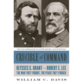 Crucible of Command: Ulysses S. Grant and Robert E. Lee-The War They Fought, the Peace They Forged