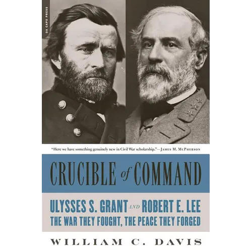 Crucible of Command: Ulysses S. Grant and Robert E. Lee-The War They Fought, the Peace They Forged
