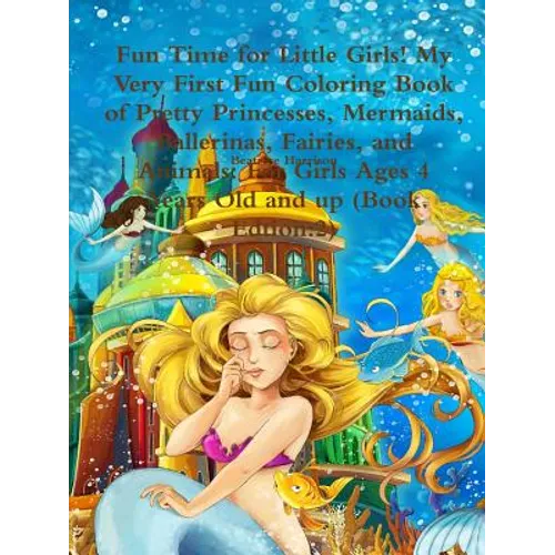 Fun Time for Little Girls! My Very First Fun Coloring Book of Pretty Princesses, Mermaids, Ballerinas, Fairies, and Animals: For Girls Ages 4 Years Ol