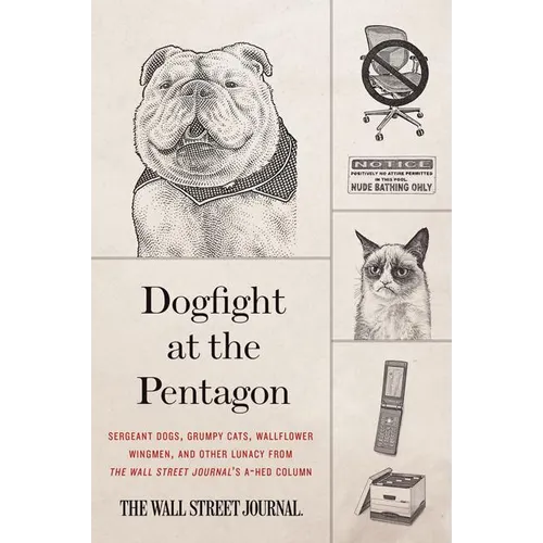 Dogfight at the Pentagon: Sergeant Dogs, Grumpy Cats, Wallflower Wingmen, and Other Lunacy from the Wall Street Journal's A-Hed Column