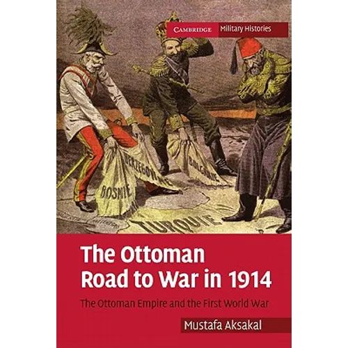 The Ottoman Road to War in 1914: The Ottoman Empire and the First World War