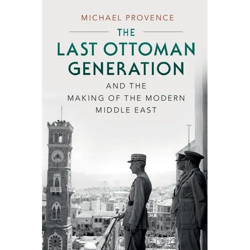 The Last Ottoman Generation and the Making of the Modern Middle East