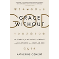 Grace Without God: The Search for Meaning, Purpose, and Belonging in a Secular Age