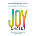 The Joy Choice: How to Finally Achieve Lasting Changes in Eating and Exercise