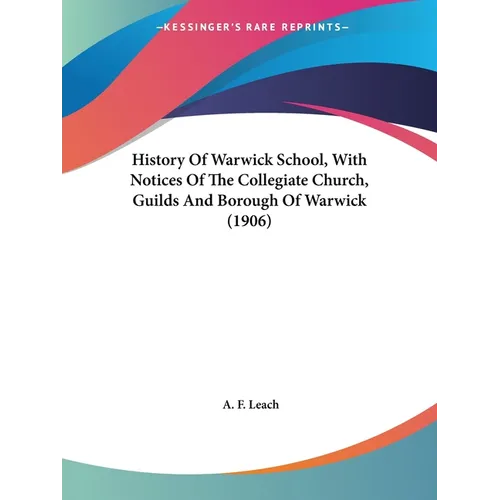 History Of Warwick School, With Notices Of The Collegiate Church, Guilds And Borough Of Warwick (1906)