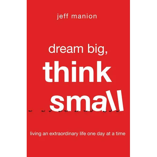 A Dream Big, Think Small: Living an Extraordinary Life One Day at a Time