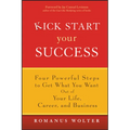 Kick Start Your Success: Four Powerful Steps to Get What You Want Out of Your Life, Career, and Business