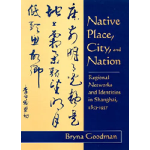 Native Place, City, and Nation: Regional Networks and Identities in Shanghai, 1853-1937