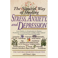The Natural Way of Healing Stress, Anxiety, and Depression: From Phobias to Sleeplessness to Tension Headaches--A Comprehensive Guide to Safe, Natural
