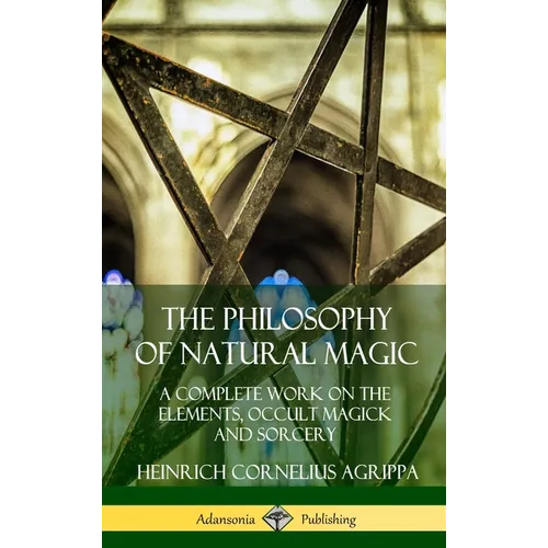 The Philosophy of Natural Magic: A Complete Work on the Elements, Occult Magick and Sorcery (Hardcover)