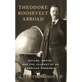 Theodore Roosevelt Abroad: Nature, Empire, and the Journey of an American President