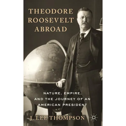 Theodore Roosevelt Abroad: Nature, Empire, and the Journey of an American President