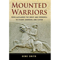 Mounted Warriors: From Alexander the Great and Cromwell to Stuart, Sheridan, and Custer