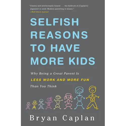 Selfish Reasons to Have More Kids: Why Being a Great Parent Is Less Work and More Fun Than You Think