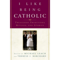 I Like Being Catholic: Treasured Traditions, Rituals, and Stories