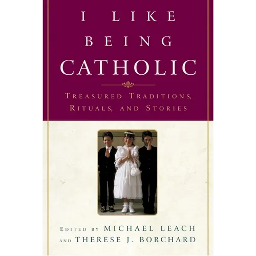 I Like Being Catholic: Treasured Traditions, Rituals, and Stories