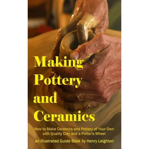 Making Pottery and Ceramics: How to Make Ceramics and Pottery of Your Own with Quality Clay and a Potter's Wheel, an Illustrated Guide Book (Hardcover