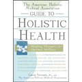 The American Holistic Medical Association Guide to Holistic Health: Healing Therapies for Optimal Wellness