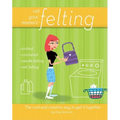Not Your Mama's Felting: The Cool and Creative Way to Get It Together