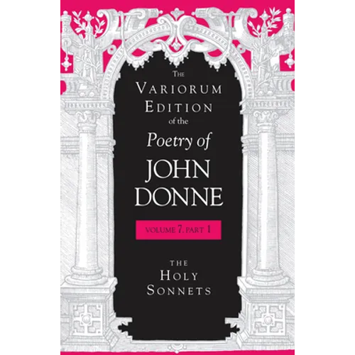 The Variorum Edition of the Poetry of John Donne, Volume 7.1: The Holy Sonnets