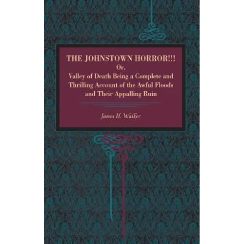 The Johnstown Horror!!!: Or Valley of Death, Being a Complete and Thrilling Account of the Awful Floods and Their Appalling Ruin