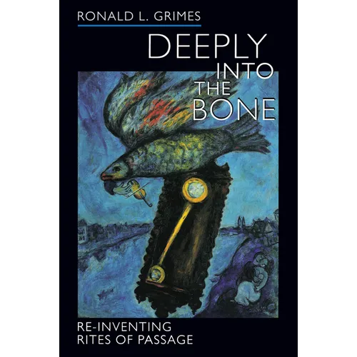 Deeply Into the Bone: Re-Inventing Rites of Passage Volume 1
