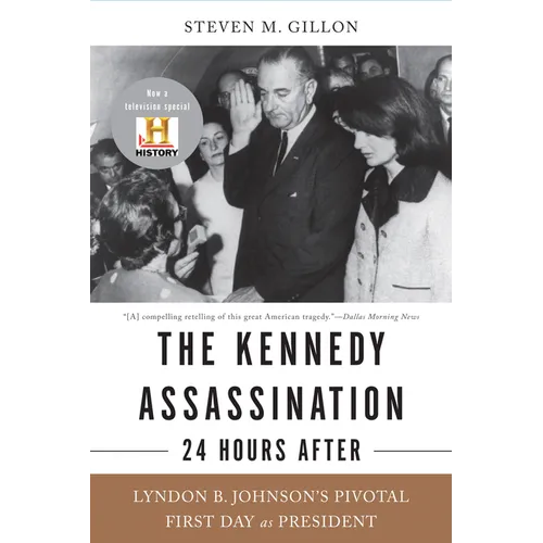 The Kennedy Assassination--24 Hours After: Lyndon B. Johnson's Pivotal First Day as President
