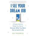 I See Your Dream Job: A Career Intuitive Shows You How to Discover What You Were Put on Earth to Do