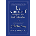 Be Yourself, Everyone Else Is Already Taken: Transform Your Life with the Power of Authenticity
