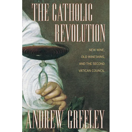 The Catholic Revolution: New Wine, Old Wineskins, and the Second Vatican Council