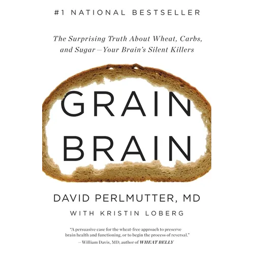 Grain Brain: The Surprising Truth about Wheat, Carbs, and Sugar--Your Brain's Silent Killers