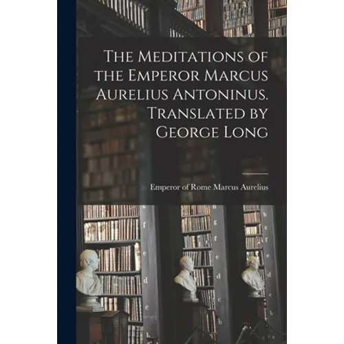 The Meditations of the Emperor Marcus Aurelius Antoninus. Translated by George Long