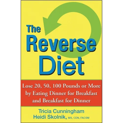 The Reverse Diet: Lose 20, 50, 100 Pounds or More by Eating Dinner for Breakfast and Breakfast for Dinner