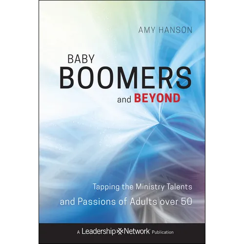 Baby Boomers and Beyond: Tapping the Ministry Talents and Passions of Adults Over 50