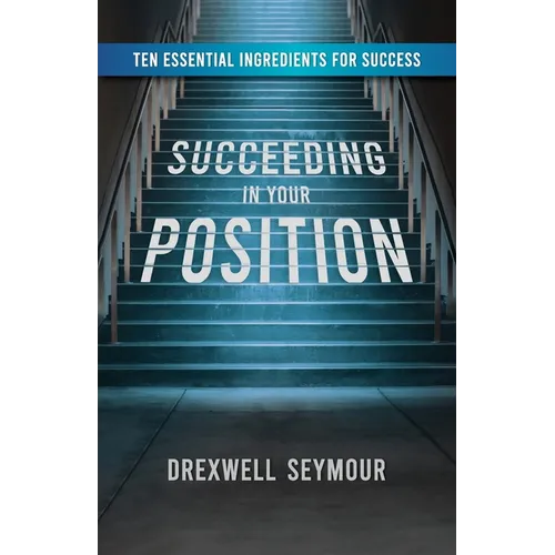 Succeeding In Your Position: Ten Essential Ingredients for Success