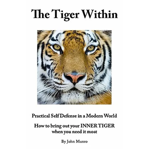 The Tiger Within: Practical Self Defense In A Modern World: How To Bring Out Your Inner Tiger When You Need It Most