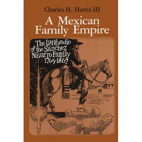 A Mexican Family Empire: The Latifundio of the Sánchez Navarro Family, 1765-1867