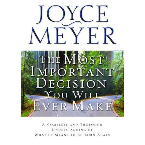The Most Important Decision You Will Ever Make: A Complete and Thorough Understanding of What It Means to Be Born Again