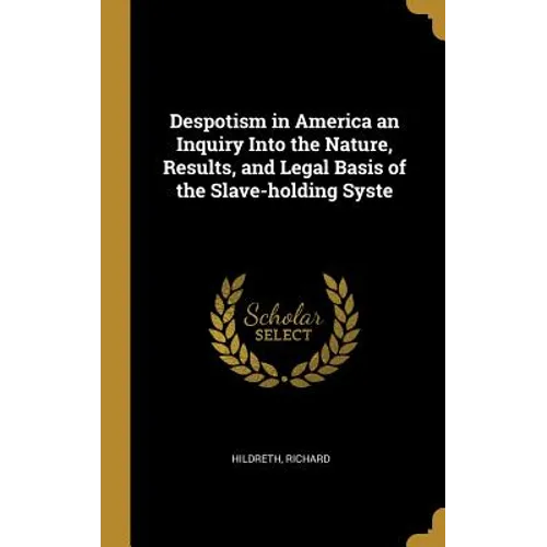 Despotism in America an Inquiry Into the Nature, Results, and Legal Basis of the Slave-holding Syste