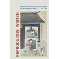 Reproducing Women: Medicine, Metaphor, and Childbirth in Late Imperial China