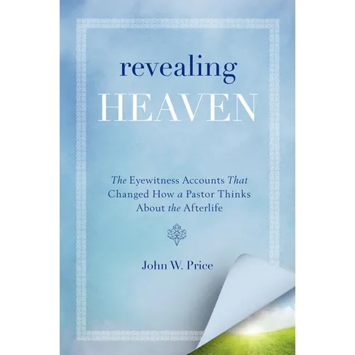 Revealing Heaven: The Eyewitness Accounts That Changed How a Pastor Thinks about the Afterlife