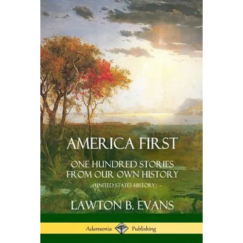 America First: One Hundred Stories from Our Own History (United States History)