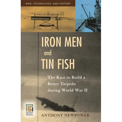 Iron Men and Tin Fish: The Race to Build a Better Torpedo during World War II