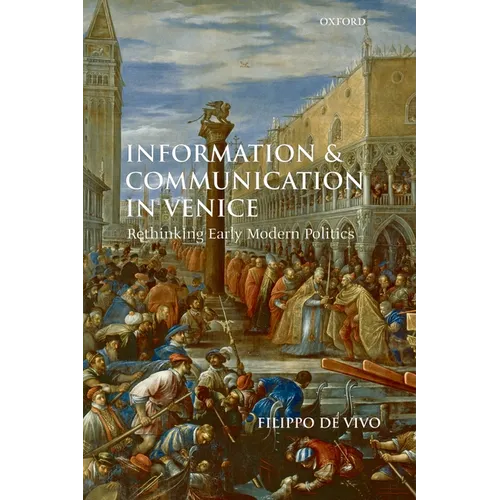 Information and Communication in Venice: Rethinking Early Modern Politics
