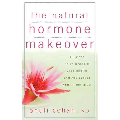 The Natural Hormone Makeover: 10 Steps to Rejuvenate Your Health and Rediscover Your Inner Glow