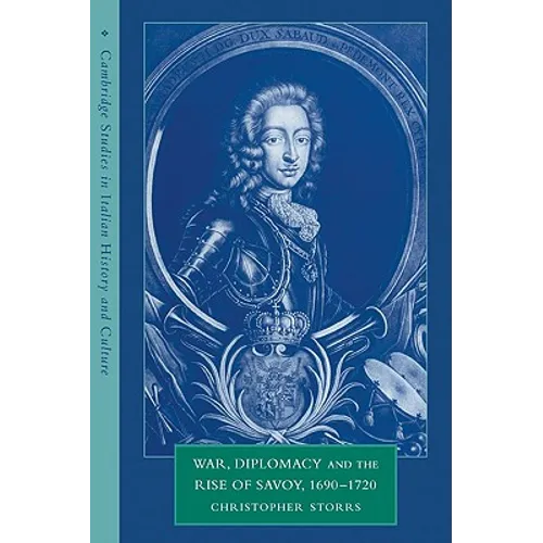 War, Diplomacy and the Rise of Savoy, 1690 1720