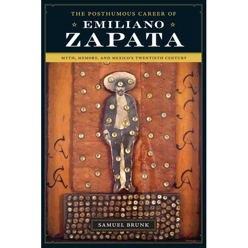 The Posthumous Career of Emiliano Zapata: Myth, Memory, and Mexico's Twentieth Century